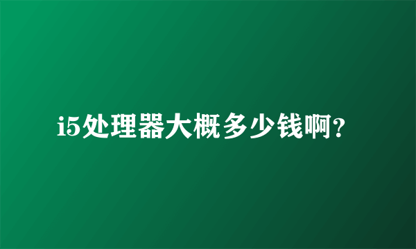 i5处理器大概多少钱啊？
