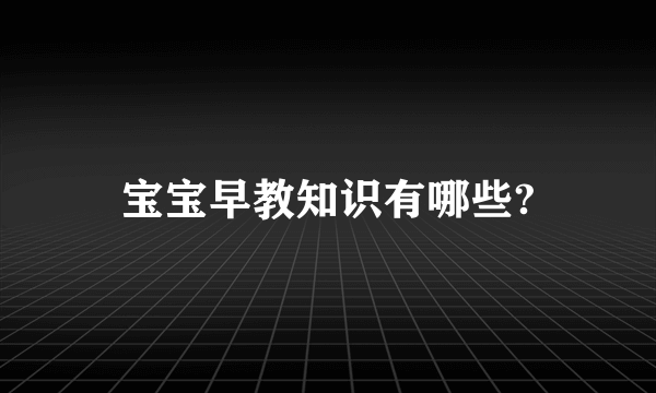 宝宝早教知识有哪些?