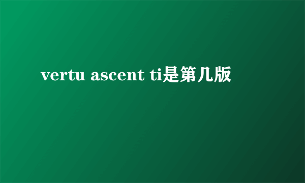 vertu ascent ti是第几版