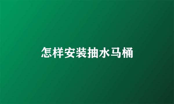 怎样安装抽水马桶