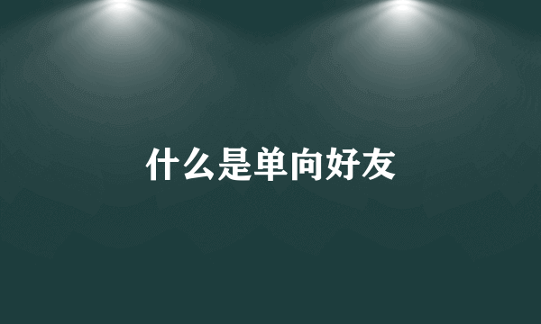 什么是单向好友