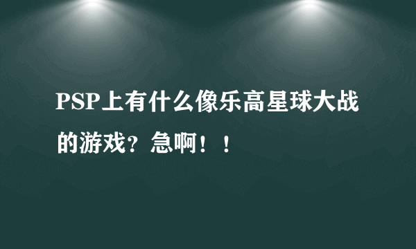 PSP上有什么像乐高星球大战的游戏？急啊！！