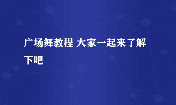 广场舞教程 大家一起来了解下吧