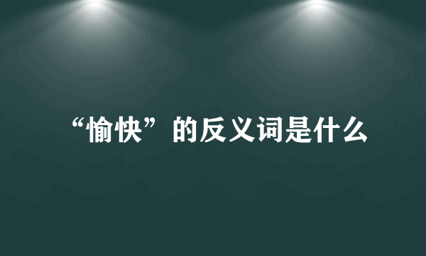 “愉快”的反义词是什么