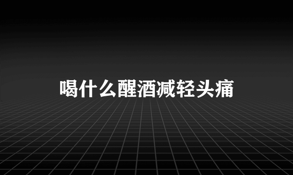 喝什么醒酒减轻头痛