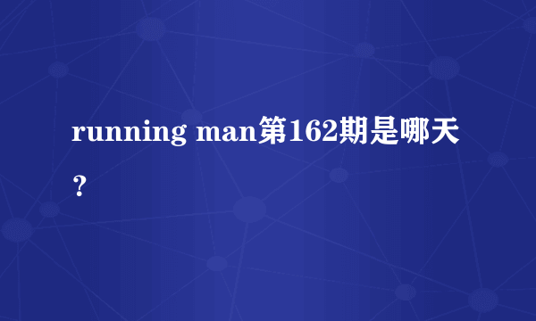 running man第162期是哪天？