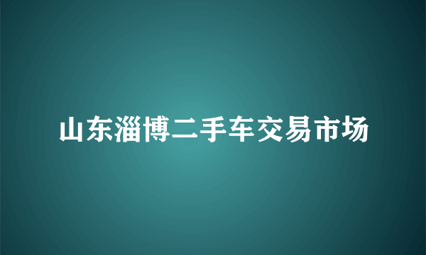 山东淄博二手车交易市场
