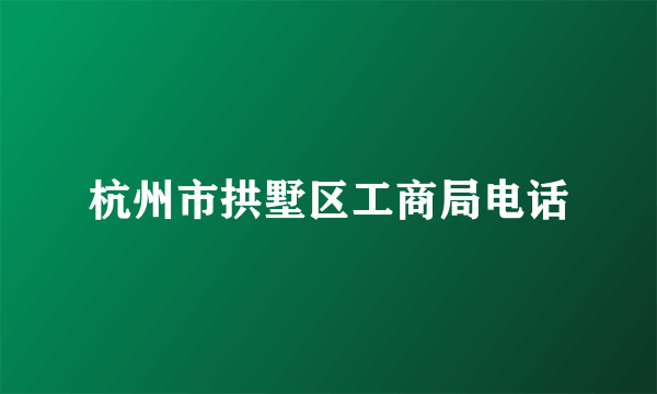 杭州市拱墅区工商局电话