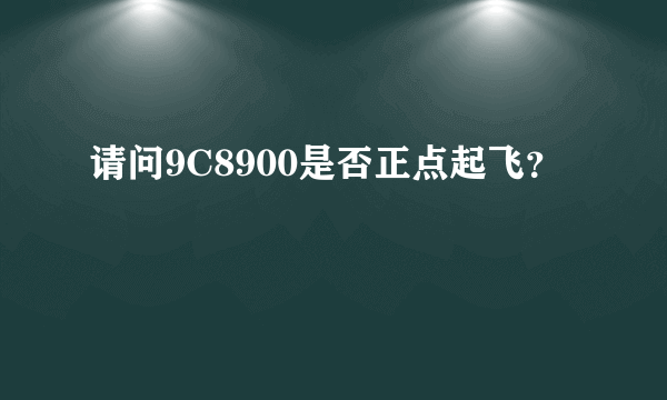请问9C8900是否正点起飞？