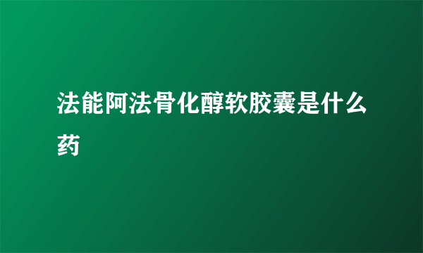 法能阿法骨化醇软胶囊是什么药
