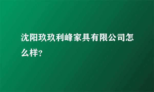 沈阳玖玖利峰家具有限公司怎么样？