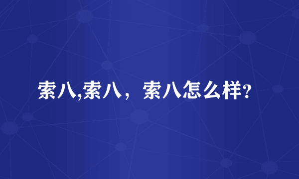 索八,索八，索八怎么样？