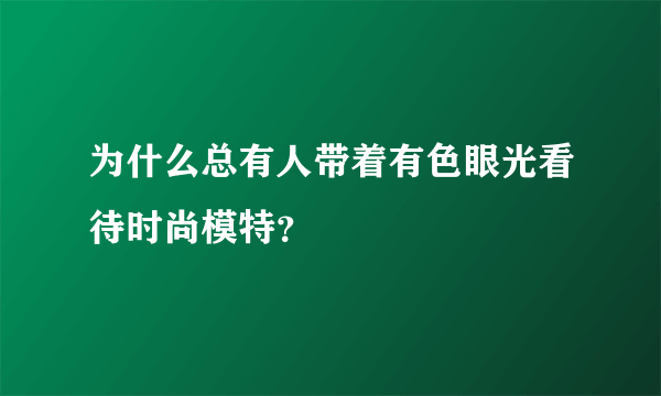 为什么总有人带着有色眼光看待时尚模特？