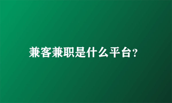 兼客兼职是什么平台？