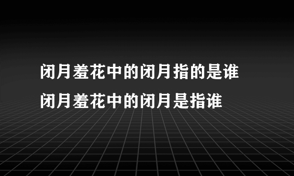 闭月羞花中的闭月指的是谁 闭月羞花中的闭月是指谁