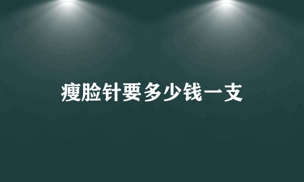 瘦脸针要多少钱一支