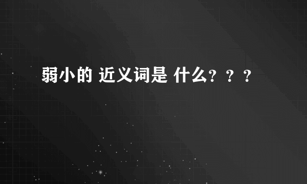弱小的 近义词是 什么？？？