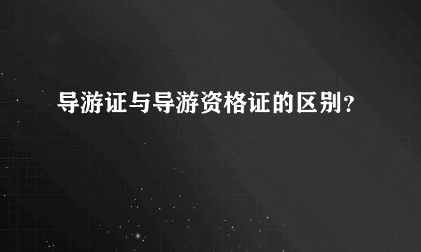 导游证与导游资格证的区别？