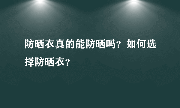 防晒衣真的能防晒吗？如何选择防晒衣？