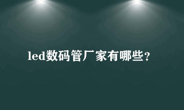 led数码管厂家有哪些？