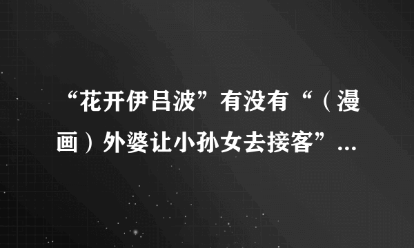“花开伊吕波”有没有“（漫画）外婆让小孙女去接客”的内容？在第几集？