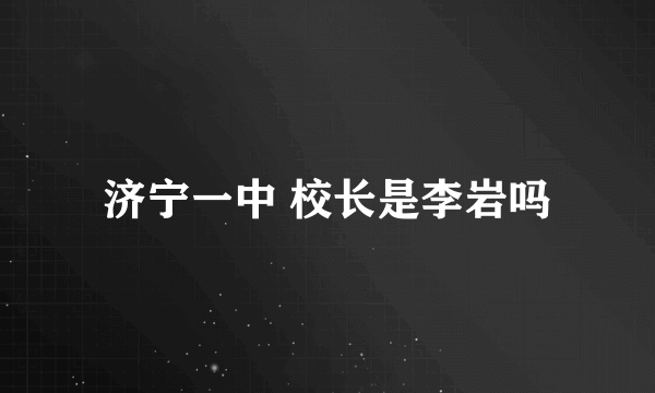 济宁一中 校长是李岩吗
