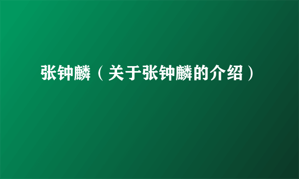 张钟麟（关于张钟麟的介绍）