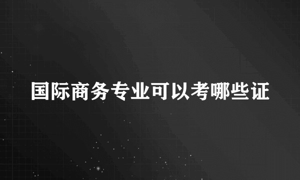 国际商务专业可以考哪些证