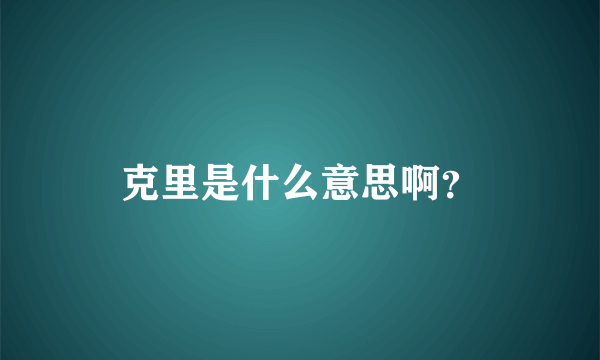 克里是什么意思啊？