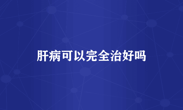 肝病可以完全治好吗