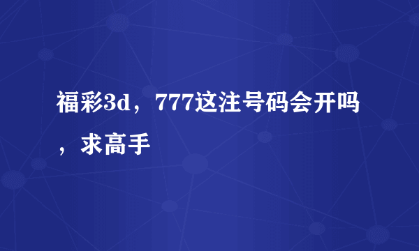 福彩3d，777这注号码会开吗，求高手