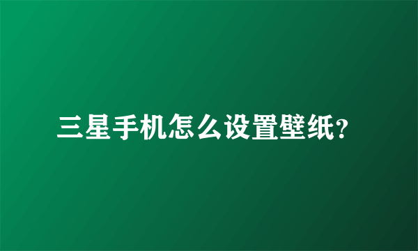 三星手机怎么设置壁纸？