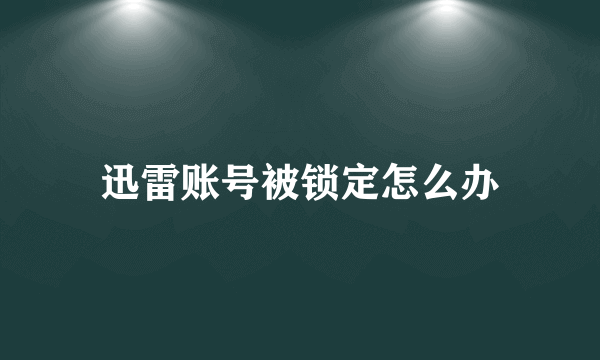 迅雷账号被锁定怎么办