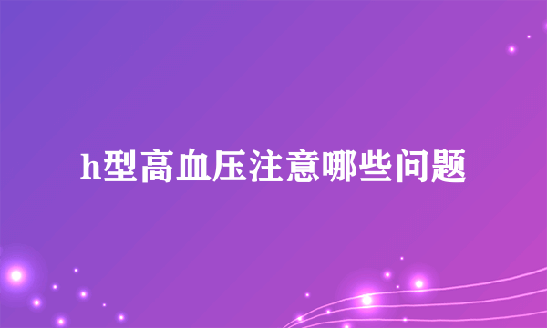 h型高血压注意哪些问题