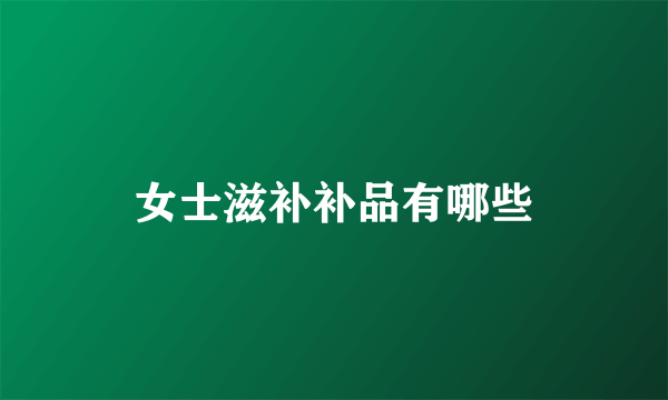 女士滋补补品有哪些