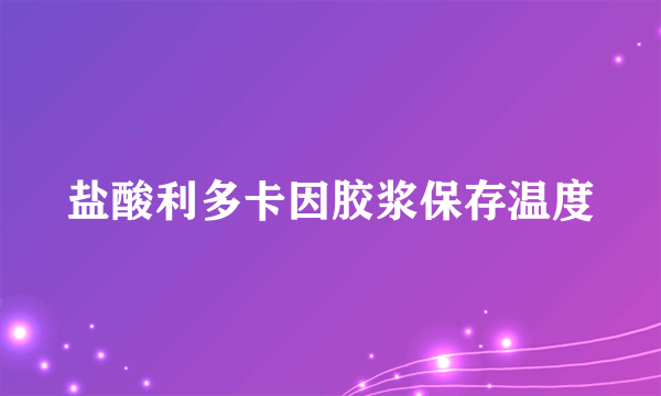 盐酸利多卡因胶浆保存温度