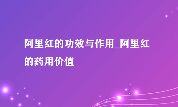 阿里红的功效与作用_阿里红的药用价值