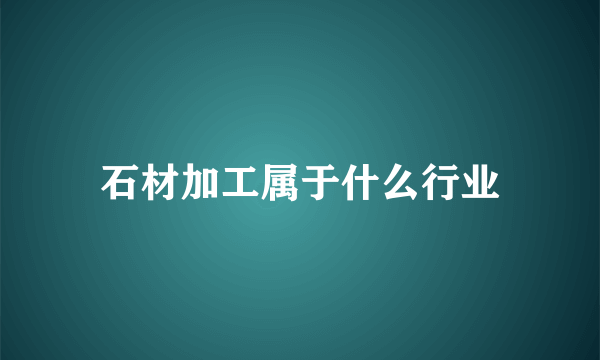 石材加工属于什么行业