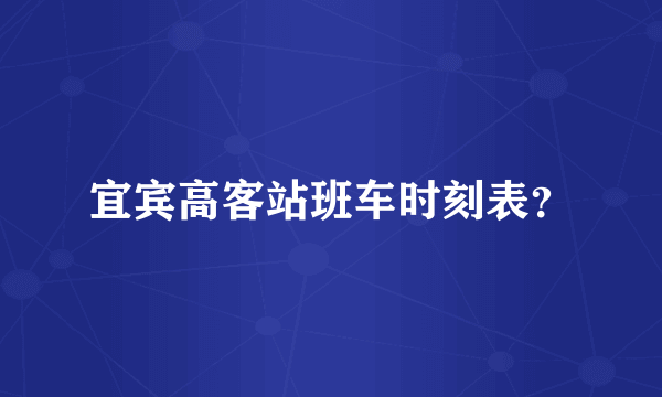 宜宾高客站班车时刻表？