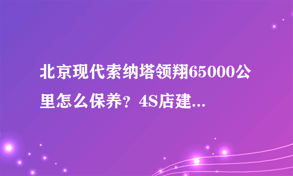 北京现代索纳塔领翔65000公里怎么保养？4S店建议换正时皮带，报价1200.懂得哥们给个正直的说法。