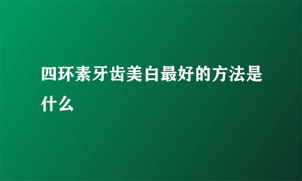 四环素牙齿美白最好的方法是什么
