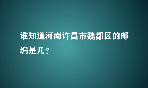 谁知道河南许昌市魏都区的邮编是几？