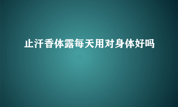 止汗香体露每天用对身体好吗