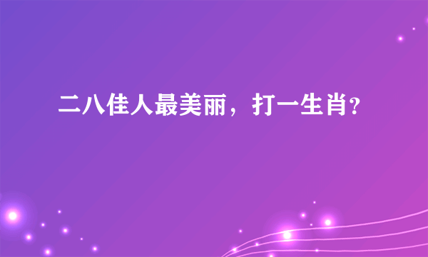 二八佳人最美丽，打一生肖？