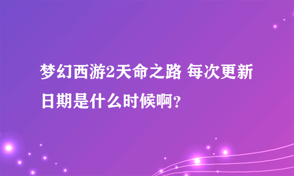 梦幻西游2天命之路 每次更新日期是什么时候啊？