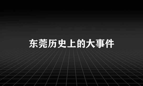 东莞历史上的大事件