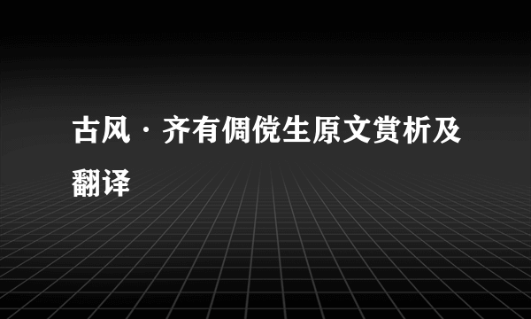 古风·齐有倜傥生原文赏析及翻译