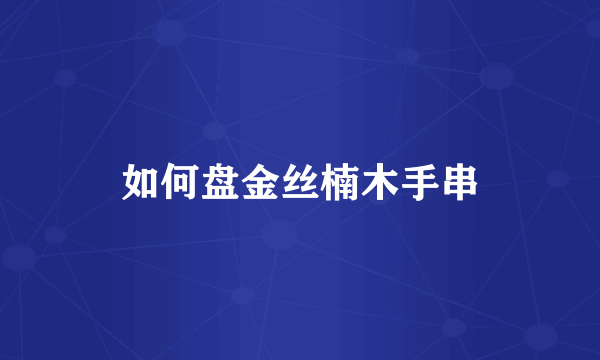 如何盘金丝楠木手串