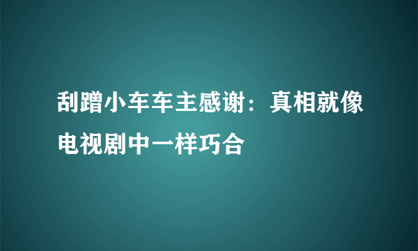 刮蹭小车车主感谢：真相就像电视剧中一样巧合