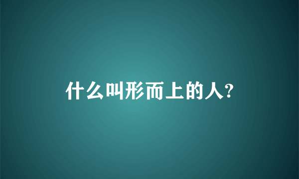 什么叫形而上的人?